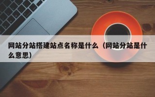 枣庄网站分站搭建站点名称是什么（网站分站是什么意思）