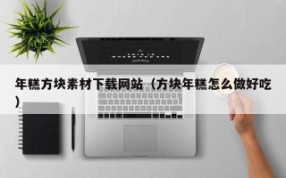 枣庄年糕方块素材下载网站（方块年糕怎么做好吃）