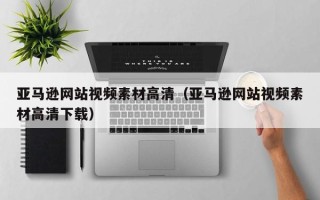 枣庄亚马逊网站视频素材高清（亚马逊网站视频素材高清下载）