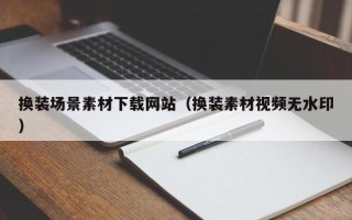 枣庄换装场景素材下载网站（换装素材视频无水印）