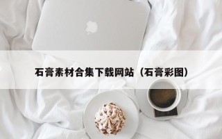 枣庄石膏素材合集下载网站（石膏彩图）