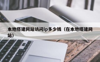 枣庄本地搭建网站访问ip多少钱（在本地搭建网站）