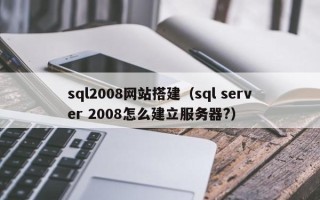 枣庄sql2008网站搭建（sql server 2008怎么建立服务器?）