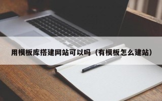 枣庄用模板库搭建网站可以吗（有模板怎么建站）