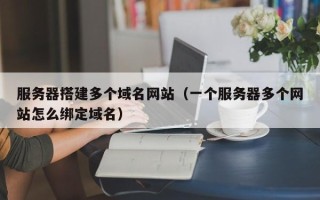 枣庄服务器搭建多个域名网站（一个服务器多个网站怎么绑定域名）