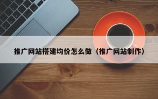 枣庄推广网站搭建均价怎么做（推广网站制作）