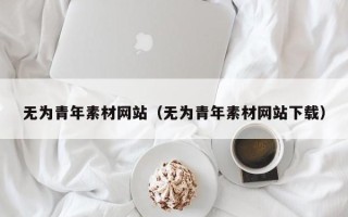 枣庄无为青年素材网站（无为青年素材网站下载）