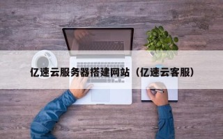 枣庄亿速云服务器搭建网站（亿速云客服）