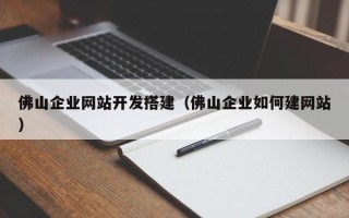 枣庄佛山企业网站开发搭建（佛山企业如何建网站）