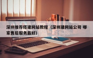 枣庄深圳推荐搭建网站教程（深圳建网站公司 哪家售后服务最好）