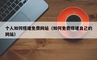枣庄个人如何搭建免费网站（如何免费搭建自己的网站）
