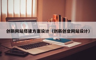 枣庄创新网站搭建方案设计（创新创业网站设计）