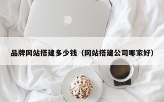 枣庄品牌网站搭建多少钱（网站搭建公司哪家好）
